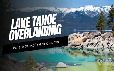 From Forest to Lake: Overlanding to Lake Tahoe’s Best Adventure Spots