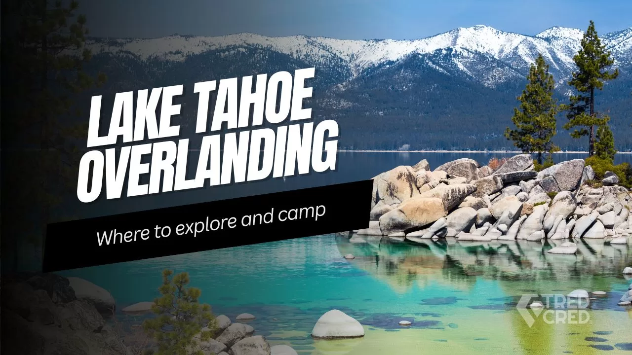 From Forest to Lake: Overlanding to Lake Tahoe’s Best Adventure Spots